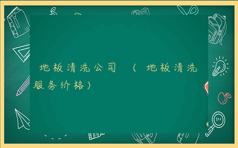 地板清洗公司 (地板清洗服务价格)